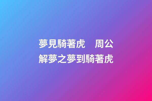 夢見騎著虎　周公解夢之夢到騎著虎